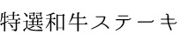 特選和牛ステーキ