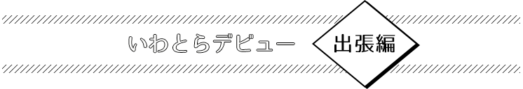 いわとらデビュー 
